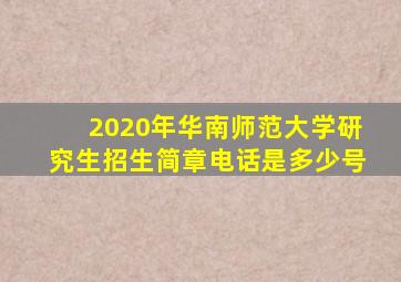 2020年华南师范大学研究生招生简章电话是多少号