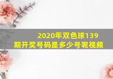 2020年双色球139期开奖号码是多少号呢视频