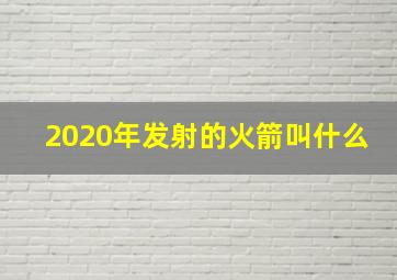 2020年发射的火箭叫什么