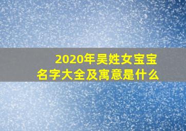 2020年吴姓女宝宝名字大全及寓意是什么