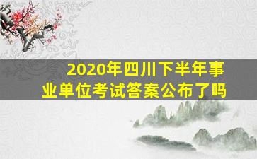 2020年四川下半年事业单位考试答案公布了吗