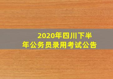 2020年四川下半年公务员录用考试公告