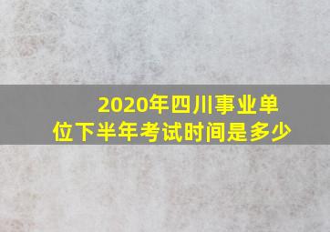 2020年四川事业单位下半年考试时间是多少