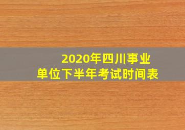 2020年四川事业单位下半年考试时间表