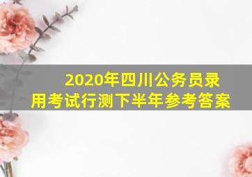 2020年四川公务员录用考试行测下半年参考答案