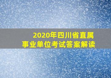 2020年四川省直属事业单位考试答案解读