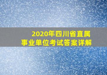 2020年四川省直属事业单位考试答案详解