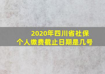 2020年四川省社保个人缴费截止日期是几号