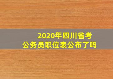 2020年四川省考公务员职位表公布了吗