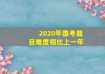 2020年国考题目难度相比上一年