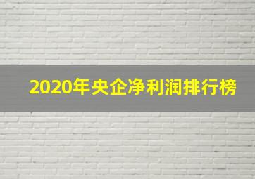 2020年央企净利润排行榜