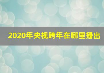 2020年央视跨年在哪里播出