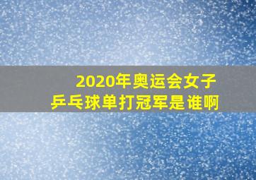 2020年奥运会女子乒乓球单打冠军是谁啊