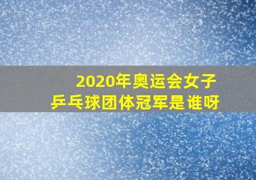 2020年奥运会女子乒乓球团体冠军是谁呀