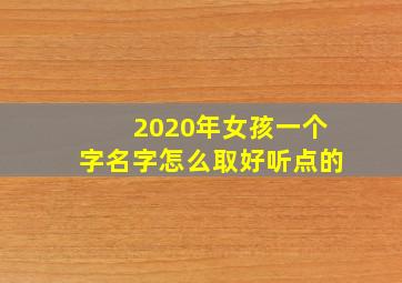 2020年女孩一个字名字怎么取好听点的