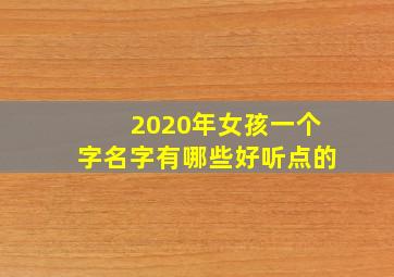 2020年女孩一个字名字有哪些好听点的