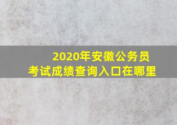 2020年安徽公务员考试成绩查询入口在哪里