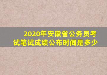 2020年安徽省公务员考试笔试成绩公布时间是多少