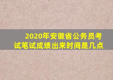 2020年安徽省公务员考试笔试成绩出来时间是几点