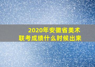 2020年安徽省美术联考成绩什么时候出来