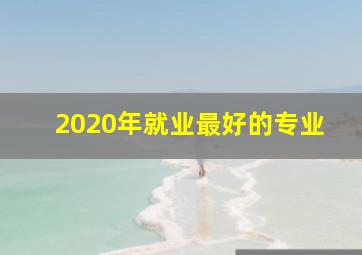 2020年就业最好的专业