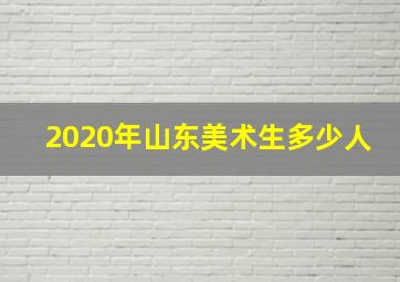 2020年山东美术生多少人