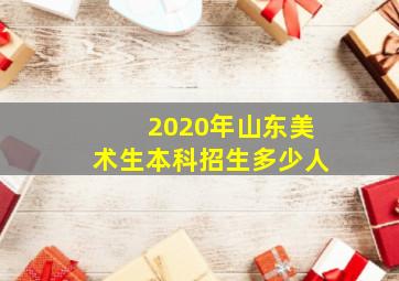 2020年山东美术生本科招生多少人