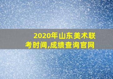 2020年山东美术联考时间,成绩查询官网