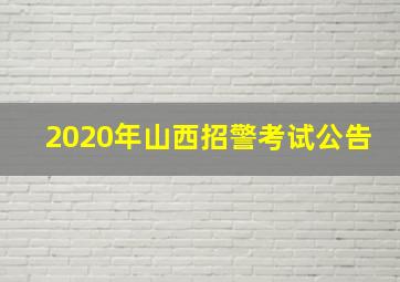 2020年山西招警考试公告