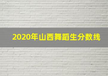 2020年山西舞蹈生分数线