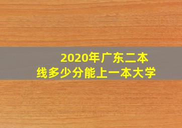 2020年广东二本线多少分能上一本大学