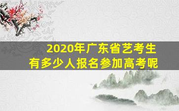 2020年广东省艺考生有多少人报名参加高考呢