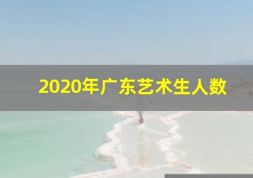 2020年广东艺术生人数