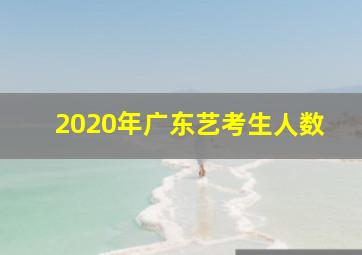 2020年广东艺考生人数