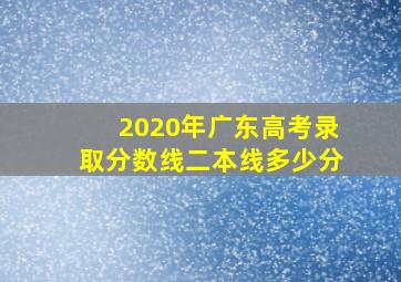 2020年广东高考录取分数线二本线多少分