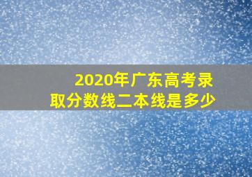 2020年广东高考录取分数线二本线是多少