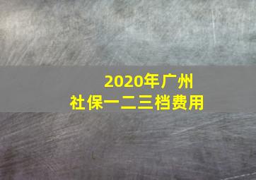 2020年广州社保一二三档费用