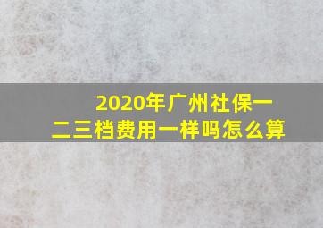 2020年广州社保一二三档费用一样吗怎么算