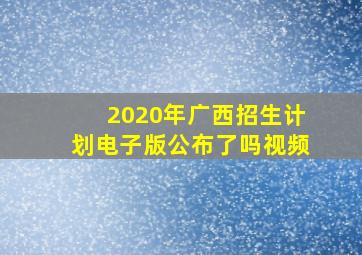 2020年广西招生计划电子版公布了吗视频