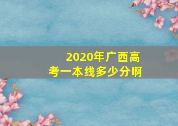 2020年广西高考一本线多少分啊