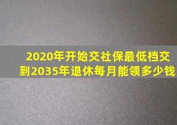 2020年开始交社保最低档交到2035年退休每月能领多少钱