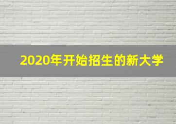 2020年开始招生的新大学