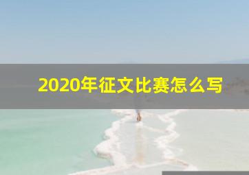 2020年征文比赛怎么写