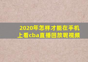 2020年怎样才能在手机上看cba直播回放呢视频