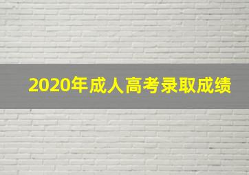 2020年成人高考录取成绩