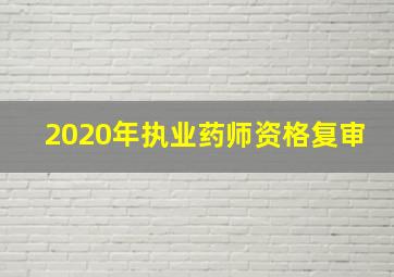 2020年执业药师资格复审