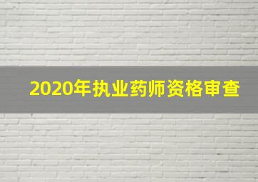 2020年执业药师资格审查