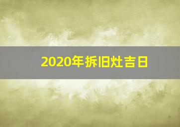 2020年拆旧灶吉日