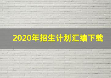 2020年招生计划汇编下载