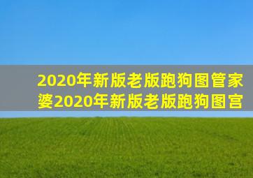 2020年新版老版跑狗图管家婆2020年新版老版跑狗图宫